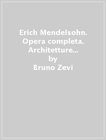 Erich Mendelsohn. Opera completa. Architetture e immagini architettoniche - Bruno Zevi