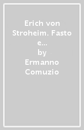 Erich von Stroheim. Fasto e decadenza di un geniale sfrenato e anticonformista maestro della storia del cinema