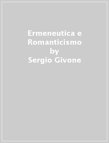 Ermeneutica e Romanticismo - Sergio Givone