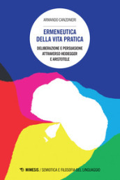 Ermeneutica della vita pratica. Deliberazione e persuasione atraverso Heidegger e Aristotele