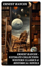 Ernest Haycox - Ultimate Collection: Western Classics & Historical Novels