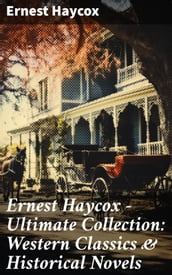 Ernest Haycox - Ultimate Collection: Western Classics & Historical Novels