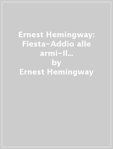 Ernest Hemingway: Fiesta-Addio alle armi-Il vecchio e il mare-Di là dal fiume e tra gli alberi - Ernest Hemingway