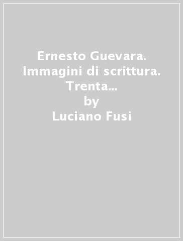 Ernesto Guevara. Immagini di scrittura. Trenta poesie. Testo spagnolo a fronte - Luciano Fusi