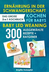 Ernährung in der Schwangerschaft Kochen für Babys Baby Led Weaning. 3 in 1 Kochbuch mit 300 ausgewählten Rezepten