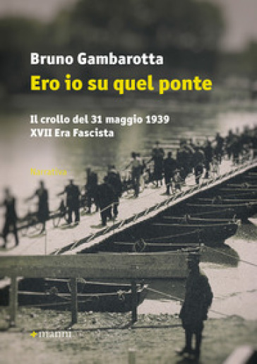 Ero io su quel ponte. Il crollo del 31 maggio del 1939. XVII era fascista - Bruno Gambarotta