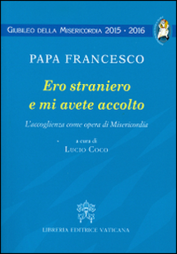 Ero straniero e mi avete accolto. L'accoglienza come opera di Misericordia - Papa Francesco (Jorge Mario Bergoglio)