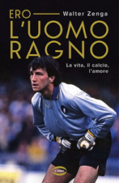 Ero l uomo ragno. La vita, il calcio, l amore