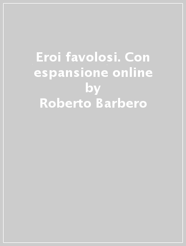 Eroi favolosi. Con espansione online - Roberto Barbero