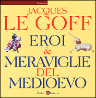 Eroi & meraviglie del Medioevo - Jacques Le Goff