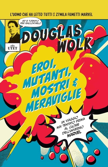 Eroi, mutanti, mostri & meraviglie. Un viaggio mai tentato prima al cuore dell'universo Marvel - Douglas Wolk