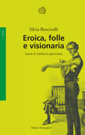 Eroica, folle e visionaria. Storie di medicina spericolata - Silvia Bencivelli