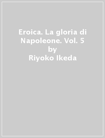 Eroica. La gloria di Napoleone. Vol. 5 - Riyoko Ikeda