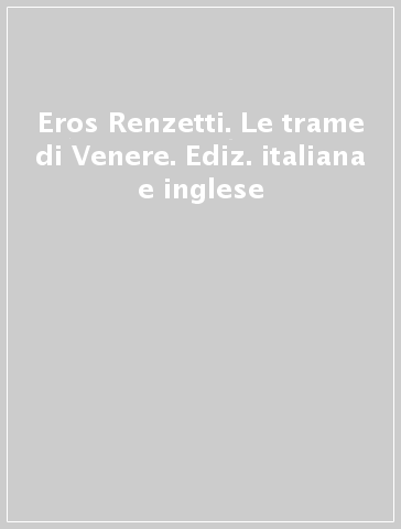 Eros Renzetti. Le trame di Venere. Ediz. italiana e inglese