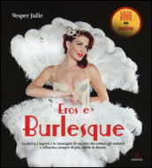 Eros e burlesque. La storia, i segreti e le immagini di un arte che seduce gli uomini e affascina, sempre di più, anche le donne