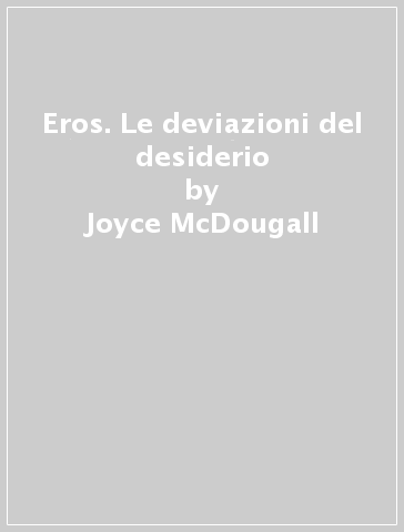 Eros. Le deviazioni del desiderio - Joyce McDougall