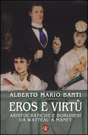 Eros e virtù. Aristocratiche e borghesi da Watteau a Manet. Ediz. illustrata