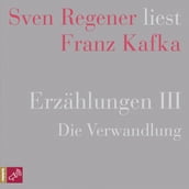 Erzählungen III - Die Verwandlung - Sven Regener liest Franz Kafka (Ungekürzt)