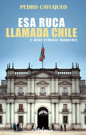 Esa ruca llamada Chile y otras crónicas mapuches