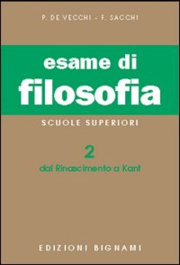 Esame di filosofia. Per le Scuole superiori. Vol. 2: Dal Rinascimento a Kant - Piero De Vecchi - Franco Sacchi