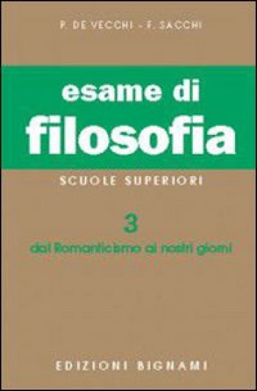 Esame di filosofia. Per le Scuole superiori. Vol. 3: Dal Romanticismo ai nostri giorni - Piero De Vecchi - Franco Sacchi