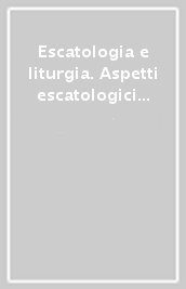 Escatologia e liturgia. Aspetti escatologici del celebrare cristiano