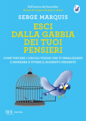 Esci dalla gabbia dei tuoi pensieri. Come vincere i circoli viziosi che ti paralizzano e imparare a vivere il momento presente