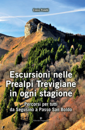 Escursioni nelle Prealpi Trevigiane in ogni stagione. Percorsi per tutti da Segusino a Passo San Boldo - Ennio Poletti