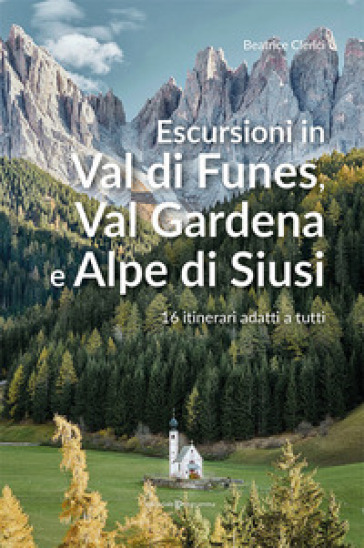 Escursioni in Val di Funes, Val Gardena e Alpe di Siusi. 16 itinerari adatti a tutti - Beatrice Clerici