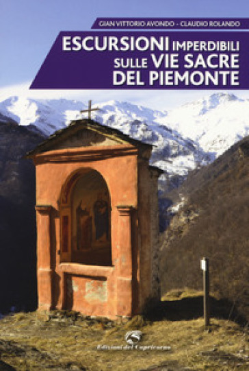Escursioni imperdibili sulle via sacre del Piemonte - Gian Vittorio Avondo - Claudio Rolando