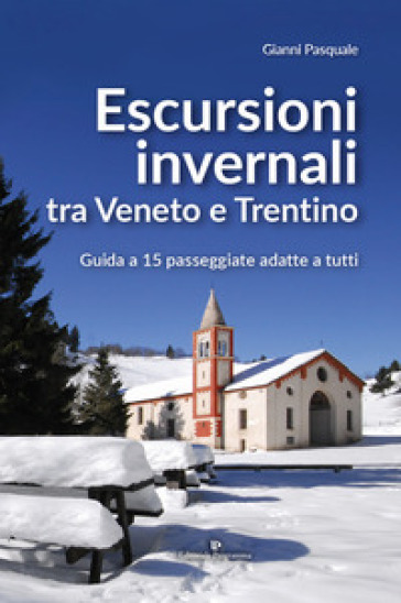 Escursioni invernali tra Veneto e Trentino. Guida a 15 passeggiate adatte a tutti - Gianni Pasquale