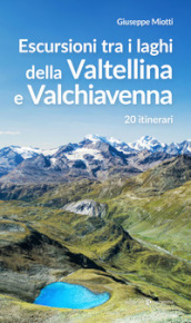 Escursioni tra i laghi della Valtellina e Valchiavenna. 20 itinerari