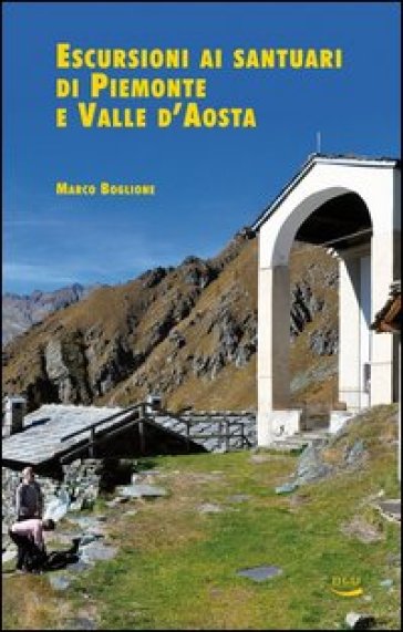 Escursioni ai santuari di Piemonte e Valle d'Aosta - Marco Boglione - Roberta Pronello