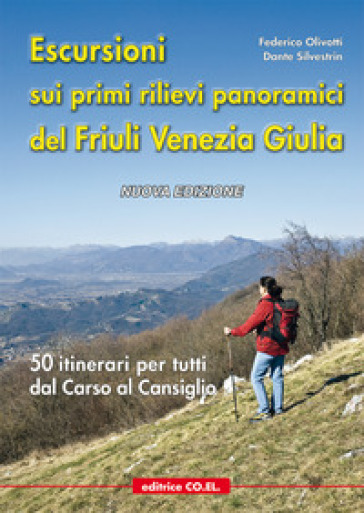Escursioni sui primi rilievi panoramici del Friuli Venezia Giulia. 50 itinerari per tutti dal Carso al Cansiglio - Federico Olivotti - Dante Silvestrin