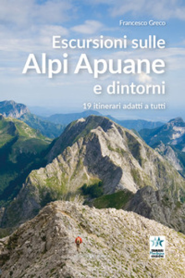 Escursioni sulle Alpi Apuane e dintorni. 19 itinerari adatti a tutti - Francesco Greco