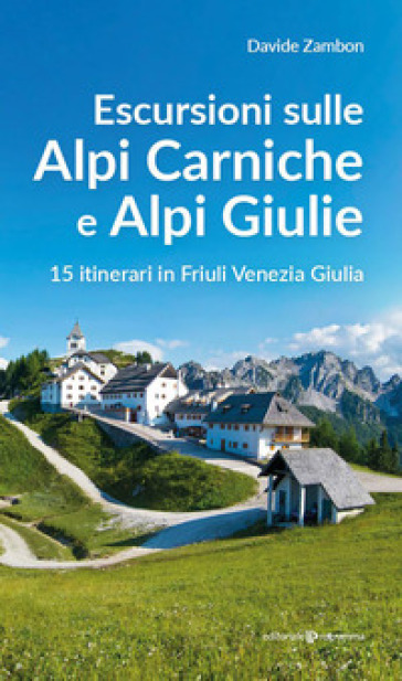 Escursioni sulle Alpi Carniche e Alpi Giulia. 15 itinerari in Friuli Venezia Giulia - Davide Zambon