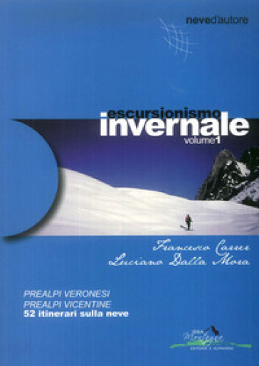 Escursionismo invernale. 52 itinerari sulla neve. 1: Prealpi veronesi, prealpi vicentine - Francesco Carrer - Luciano Dalla Mora