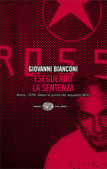 Eseguendo la sentenza. Roma, 1978. Dietro le quinte del sequestro Moro - Giovanni Bianconi