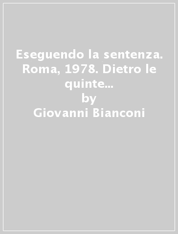 Eseguendo la sentenza. Roma, 1978. Dietro le quinte del sequestro Moro - Giovanni Bianconi