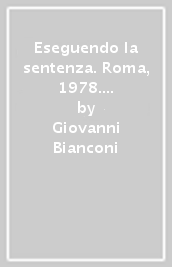 Eseguendo la sentenza. Roma, 1978. Dietro le quinte del sequestro Moro