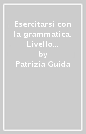 Esercitarsi con la grammatica. Livello intermedio B1-B2