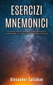 Esercizi Mnemonici: Tecniche per Allenare la tua Memoria e Aumentare le Capacità di Memorizzazione