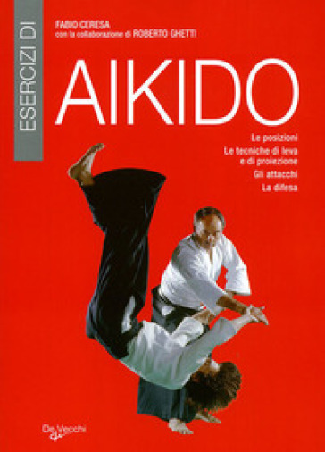 Esercizi di aikido. Le posizioni. Le tecniche di leva e di proiezione. Gli attacchi. La difesa - Fabio Ceresa