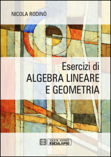 Esercizi di algebra lineare e geometria - Nicola Rodinò