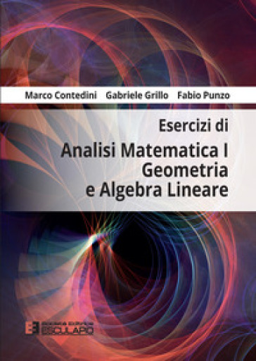 Esercizi di analisi matematica 1, geometria e algebra lineare - Gabriele Grillo - Marco Contedini - Fabio Punzo