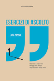 Esercizi di ascolto. Un percorso di parole e voci. Un viaggio verso un luogo nel quale scoprirci tutti più umani