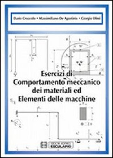 Esercizi di comportamento meccanico dei materiali ed elementi di macchine - Dario Croccolo - Massimiliano De Agostinis - Giorgio Olmi
