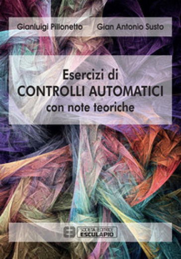Esercizi di controlli automatici con note teoriche - Gianluigi Pillonetto - Gian Antonio Susto