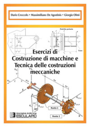 Esercizi di costruzione di macchine e tecnica delle costruzioni meccaniche - Dario Croccolo - Massimiliano De Agostinis - Giorgio Olmi