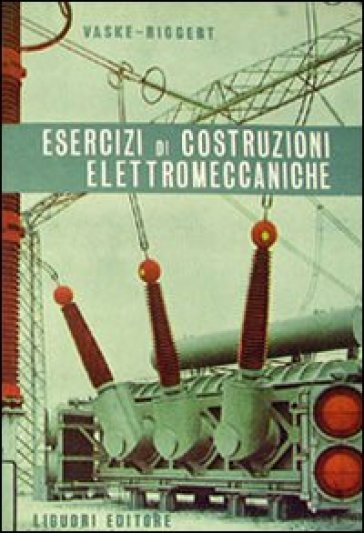 Esercizi di costruzioni elettromeccaniche - Paul Vaske - Johann H. Riggert